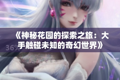 《神秘花园的探索之旅：大手触碰未知的奇幻世界》