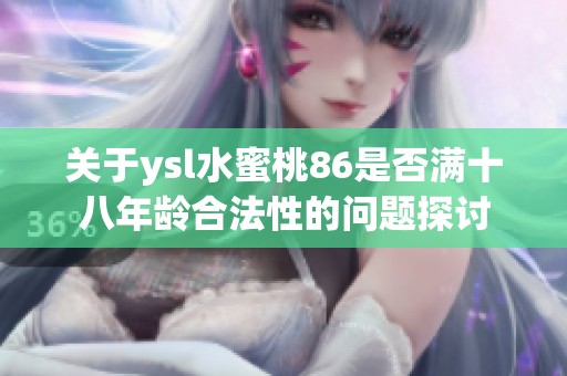 关于ysl水蜜桃86是否满十八年龄合法性的问题探讨