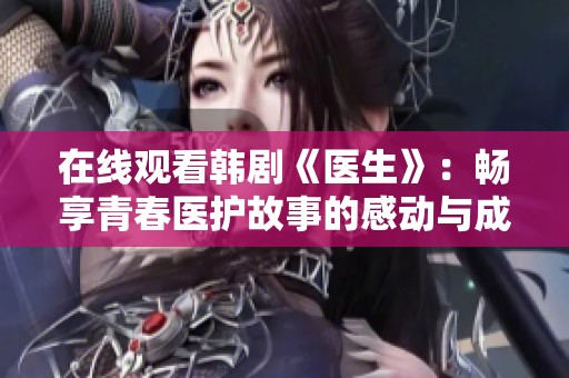 在线观看韩剧《医生》：畅享青春医护故事的感动与成长