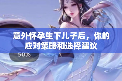 意外怀孕生下儿子后，你的应对策略和选择建议