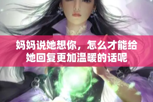 妈妈说她想你，怎么才能给她回复更加温暖的话呢