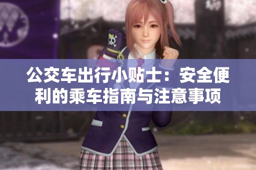 公交车出行小贴士：安全便利的乘车指南与注意事项
