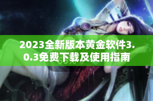 2023全新版本黄金软件3.0.3免费下载及使用指南