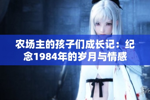 农场主的孩子们成长记：纪念1984年的岁月与情感