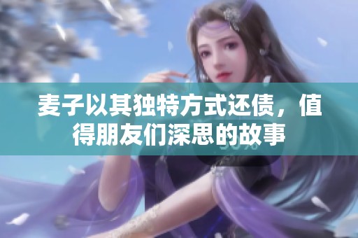 麦子以其独特方式还债，值得朋友们深思的故事