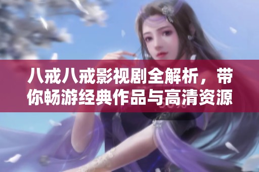 八戒八戒影视剧全解析，带你畅游经典作品与高清资源
