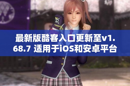 最新版酷客入口更新至v1.68.7 适用于iOS和安卓平台