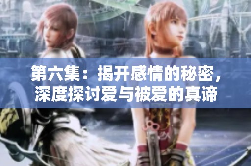 第六集：揭开感情的秘密，深度探讨爱与被爱的真谛