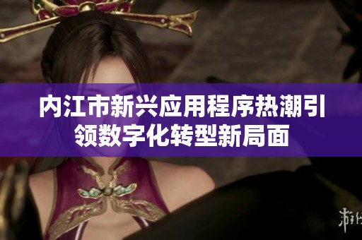 内江市新兴应用程序热潮引领数字化转型新局面