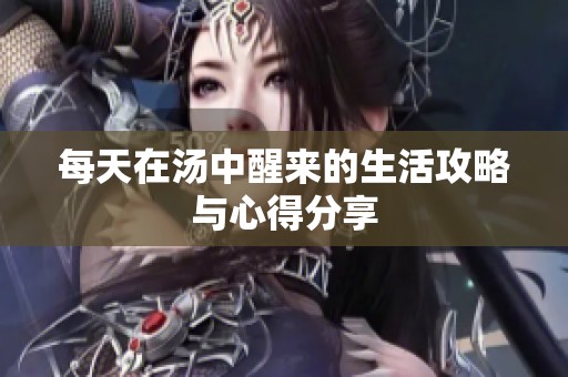 每天在汤中醒来的生活攻略与心得分享