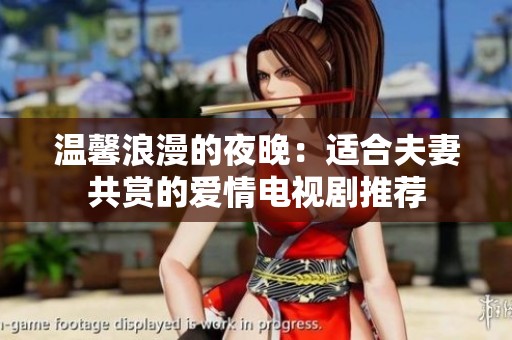 温馨浪漫的夜晚：适合夫妻共赏的爱情电视剧推荐