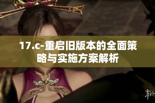 17.c-重启旧版本的全面策略与实施方案解析