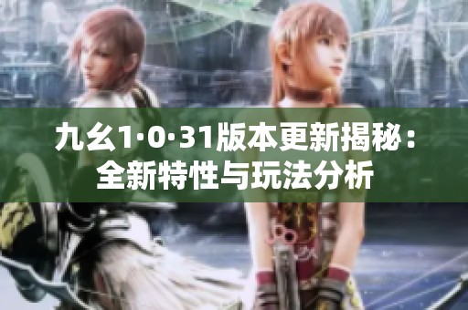 九幺1·0·31版本更新揭秘：全新特性与玩法分析
