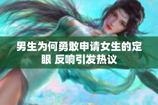 男生为何勇敢申请女生的定眼 反响引发热议