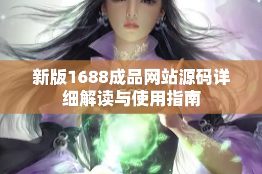 新版1688成品网站源码详细解读与使用指南
