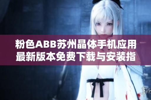 粉色ABB苏州晶体手机应用最新版本免费下载与安装指南
