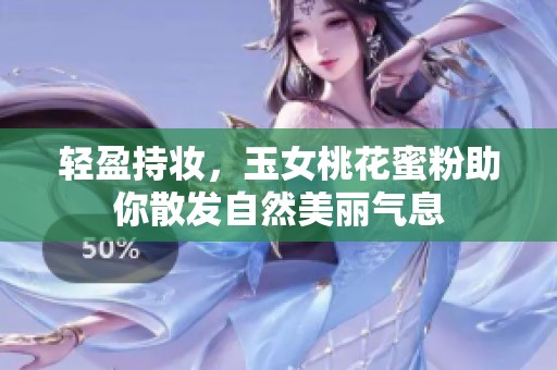 轻盈持妆，玉女桃花蜜粉助你散发自然美丽气息