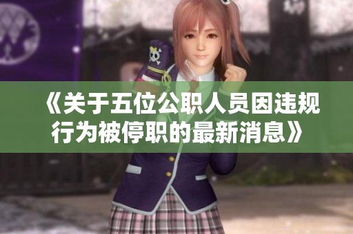 《关于五位公职人员因违规行为被停职的最新消息》