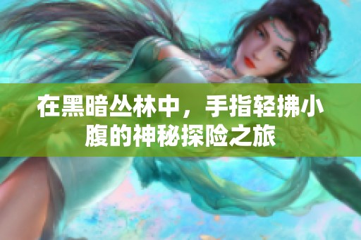 在黑暗丛林中，手指轻拂小腹的神秘探险之旅