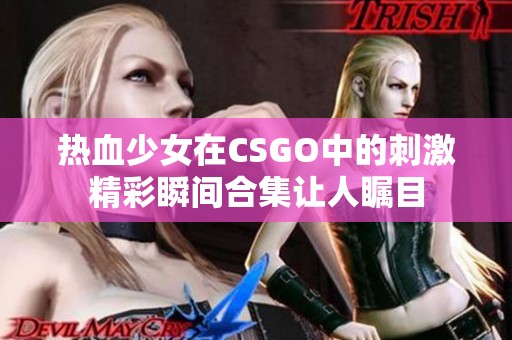 热血少女在CSGO中的刺激精彩瞬间合集让人瞩目