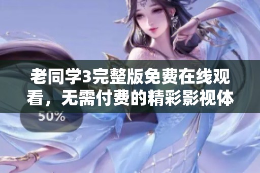 老同学3完整版免费在线观看，无需付费的精彩影视体验