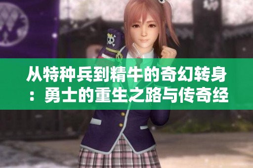从特种兵到精牛的奇幻转身：勇士的重生之路与传奇经历