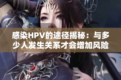 感染HPV的途径揭秘：与多少人发生关系才会增加风险