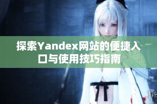 探索Yandex网站的便捷入口与使用技巧指南