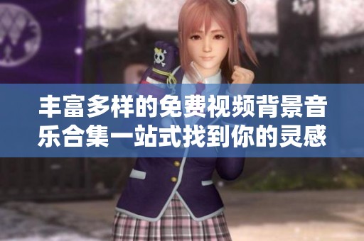 丰富多样的免费视频背景音乐合集一站式找到你的灵感