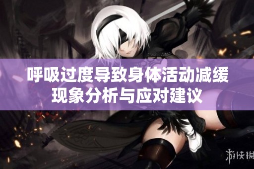 呼吸过度导致身体活动减缓现象分析与应对建议