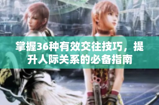 掌握36种有效交往技巧，提升人际关系的必备指南