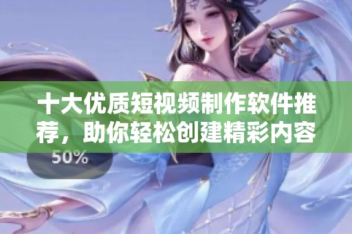 十大优质短视频制作软件推荐，助你轻松创建精彩内容