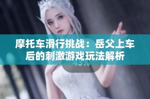 摩托车滑行挑战：岳父上车后的刺激游戏玩法解析