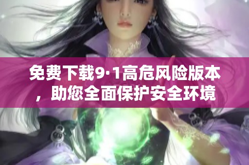 免费下载9·1高危风险版本，助您全面保护安全环境