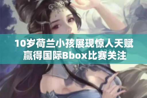 10岁荷兰小孩展现惊人天赋 赢得国际Bbox比赛关注