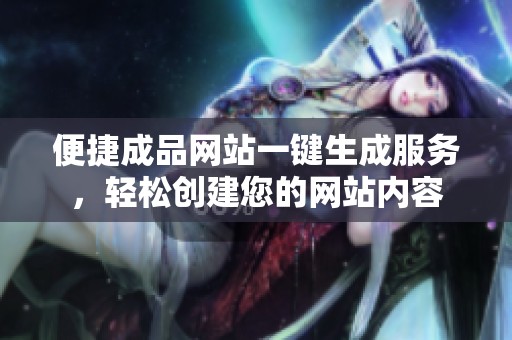 便捷成品网站一键生成服务，轻松创建您的网站内容