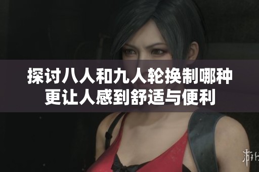 探讨八人和九人轮换制哪种更让人感到舒适与便利