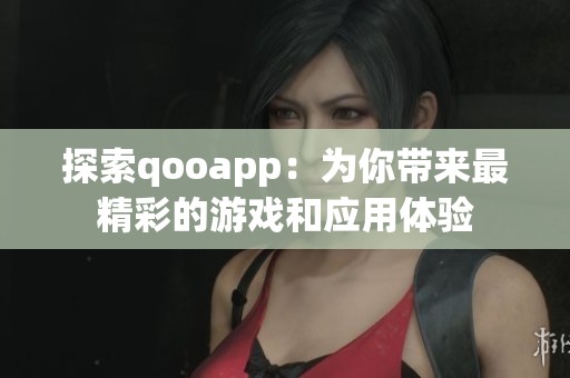 探索qooapp：为你带来最精彩的游戏和应用体验