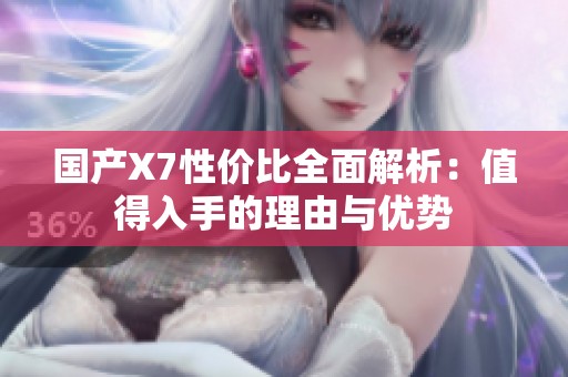 国产X7性价比全面解析：值得入手的理由与优势