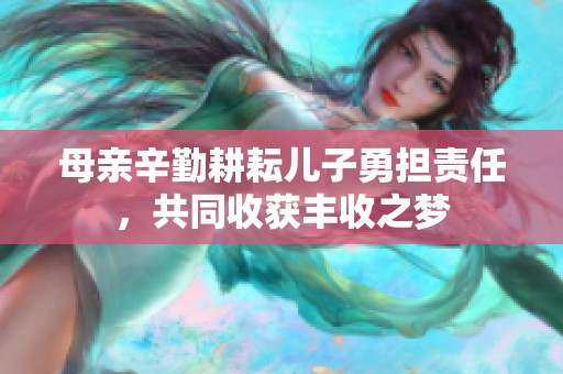 母亲辛勤耕耘儿子勇担责任，共同收获丰收之梦