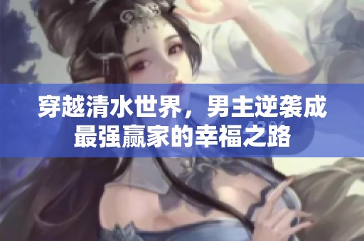 穿越清水世界，男主逆袭成最强赢家的幸福之路