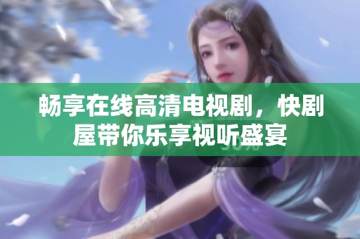 畅享在线高清电视剧，快剧屋带你乐享视听盛宴