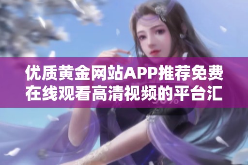 优质黄金网站APP推荐免费在线观看高清视频的平台汇总