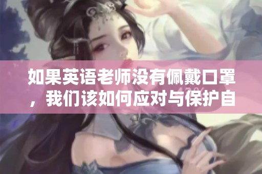 如果英语老师没有佩戴口罩，我们该如何应对与保护自己