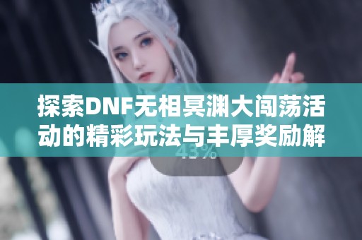 探索DNF无相冥渊大闯荡活动的精彩玩法与丰厚奖励解读