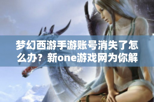 梦幻西游手游账号消失了怎么办？新one游戏网为你解答