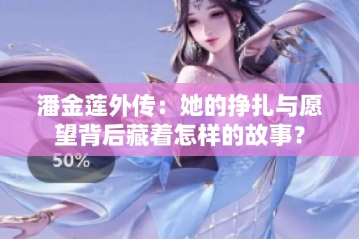 潘金莲外传：她的挣扎与愿望背后藏着怎样的故事？