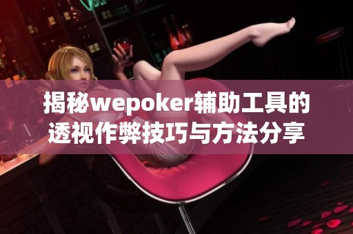 揭秘wepoker辅助工具的透视作弊技巧与方法分享