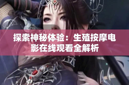 探索神秘体验：生殖按摩电影在线观看全解析