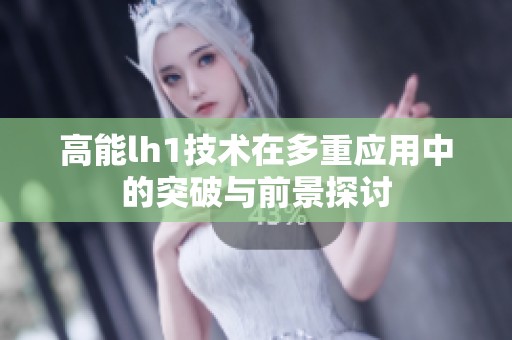 高能lh1技术在多重应用中的突破与前景探讨